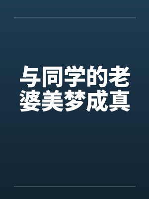 与同学的老婆美梦成真 与同学的老婆美梦成真