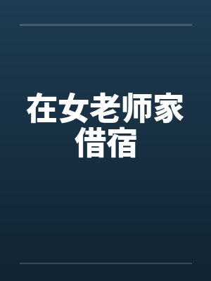 在女老师家借宿 在女老师家借宿