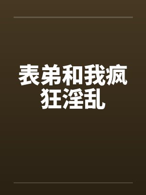 表弟和我疯狂淫乱