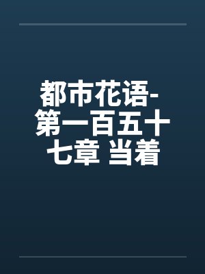 都市花语- 第一百五十七章 当着(下) 都市花语- 第一百五十七章 当着(下)