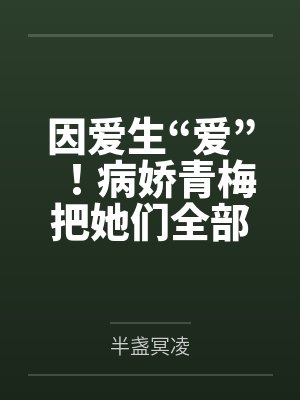 因爱生“爱”!病娇青梅把她们全部催眠! 因爱生“爱”!病娇青梅把她们全部催眠!