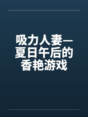 吸力人妻—夏日午后的香艳游戏 吸力人妻—夏日午后的香艳游戏