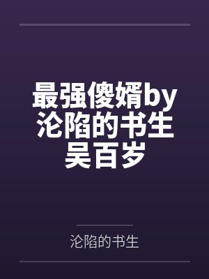 最强傻婿by沦陷的书生吴百岁 最强傻婿by沦陷的书生吴百岁