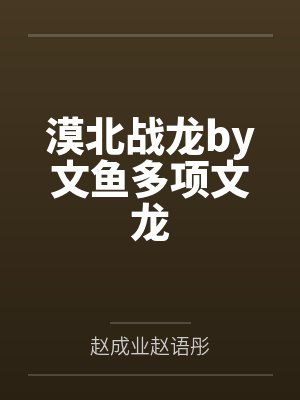 漠北战龙by文鱼多项文龙 漠北战龙by文鱼多项文龙