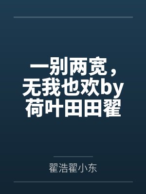 一别两宽,无我也欢by荷叶田田翟浩 一别两宽,无我也欢by荷叶田田翟浩