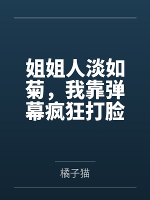 姐姐人淡如菊,我靠弹幕疯狂打脸她 姐姐人淡如菊,我靠弹幕疯狂打脸她