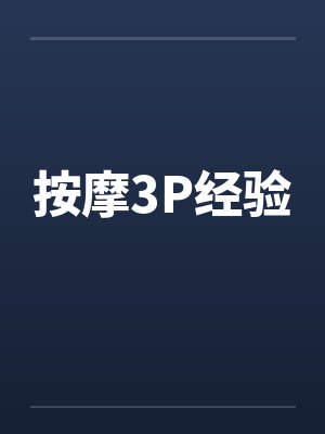 按摩3P经验 按摩3P经验