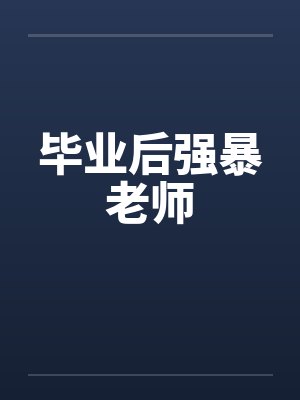 毕业后强暴老师 毕业后强暴老师