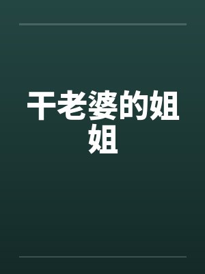 干老婆的姐姐 干老婆的姐姐