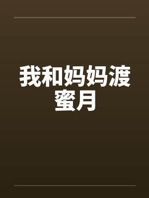 我和妈妈渡蜜月 我和妈妈渡蜜月