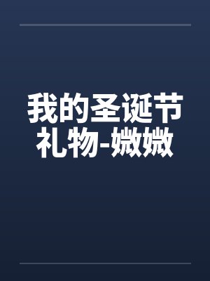 我的圣诞节礼物-媺媺 我的圣诞节礼物-媺媺