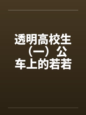 透明高校生 (一)公车上的若若 透明高校生 (一)公车上的若若