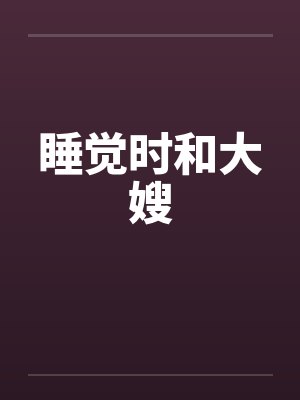 睡觉时和大嫂 睡觉时和大嫂