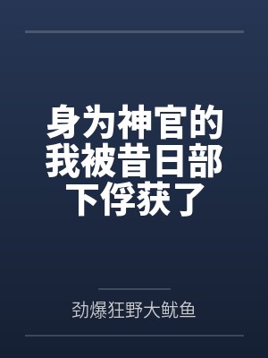 身为神官的我被昔日部下俘获了全文免费阅读 身为神官的我被昔日部下俘获了全文免费阅读