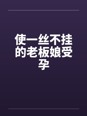 使一丝不挂的老板娘受孕