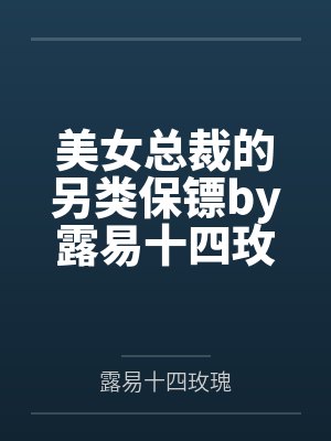 美女总裁的另类保镖by露易十四玫瑰杨毅 美女总裁的另类保镖by露易十四玫瑰杨毅
