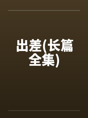 出差小说全文阅读 出差小说全文阅读