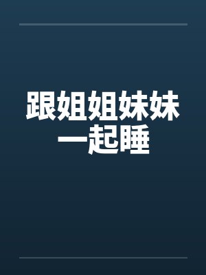 跟姐姐妹妹一起睡好吗 跟姐姐妹妹一起睡好吗
