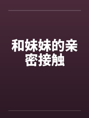 和妹妹的亲密接触英语 和妹妹的亲密接触英语