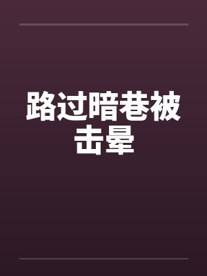 路过暗巷被击晕小说 路过暗巷被击晕小说
