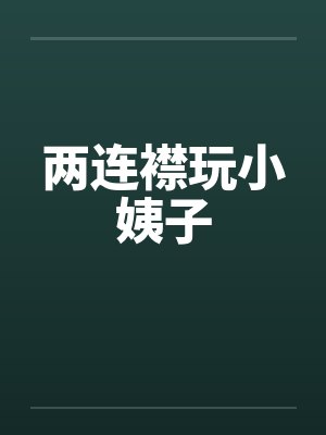 两连襟玩小姨子 两连襟玩小姨子