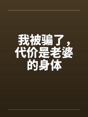 我被骗了,代价是老婆的身体 我被骗了,代价是老婆的身体