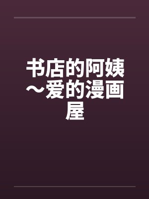 书店的阿姨~爱的漫画屋 书店的阿姨~爱的漫画屋