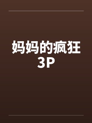 妈妈的疯狂3P 妈妈的疯狂3P