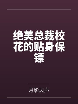 绝美总裁校花的贴身保镖 绝美总裁校花的贴身保镖
