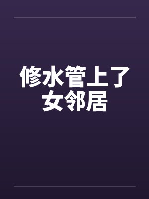 修水管上了女邻居 修水管上了女邻居