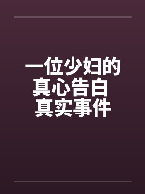一位少妇的真心告白 真实事件 一位少妇的真心告白 真实事件
