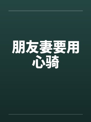 朋友妻要用心骑 朋友妻要用心骑