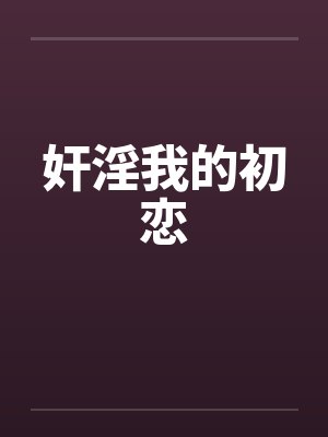 奸淫我的初恋 奸淫我的初恋