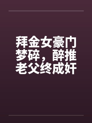 拜金女豪门梦碎，醉推老父终成奸