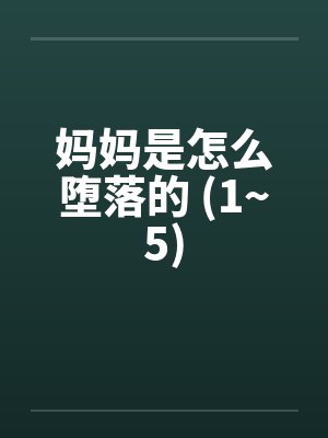 妈妈是怎么堕落的 (1~5) 妈妈是怎么堕落的 (1~5)