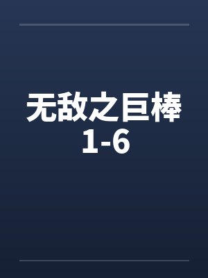 无敌之巨棒1-6 无敌之巨棒1-6