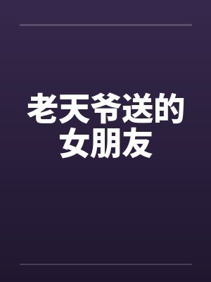 老天爷送的女朋友 老天爷送的女朋友