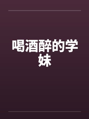 喝酒醉的学妹