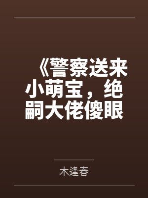 《警察送来小萌宝,绝嗣大佬傻眼了》 《警察送来小萌宝,绝嗣大佬傻眼了》