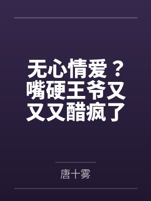 无心情爱？嘴硬王爷又又又醋疯了