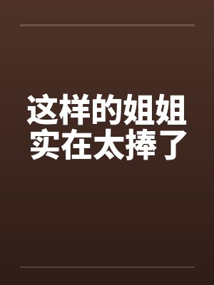 这样的姐姐实在太捧了 这样的姐姐实在太捧了
