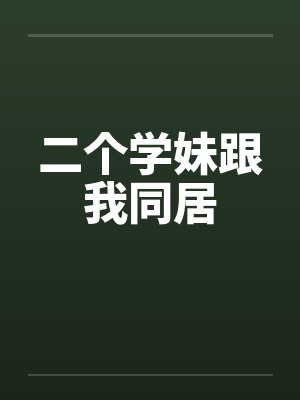 二个学妹跟我同居 二个学妹跟我同居