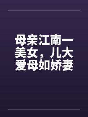 母亲江南一美女,儿大爱母如娇妻 母亲江南一美女,儿大爱母如娇妻
