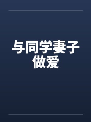 与同学妻子做爱 与同学妻子做爱