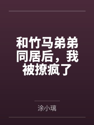 和竹马弟弟同居后，我被撩疯了