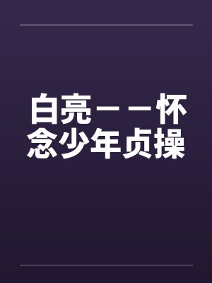 白亮--怀念少年贞操 白亮--怀念少年贞操