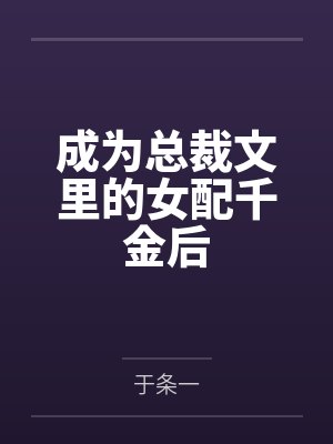 成为总裁文里的女配千金后 成为总裁文里的女配千金后