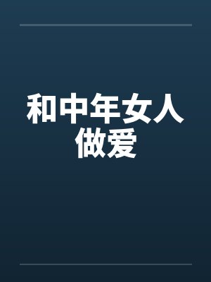 和中年女人做爱 和中年女人做爱