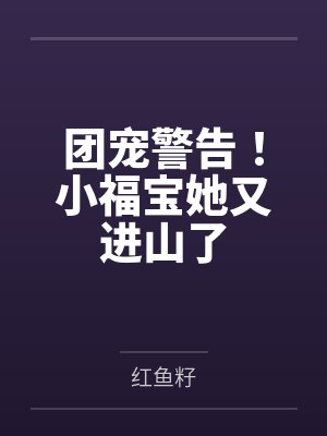 团宠警告!小福宝她又进山了 团宠警告!小福宝她又进山了