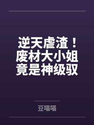 逆天虐渣!废材大小姐竟是神级驭兽师 逆天虐渣!废材大小姐竟是神级驭兽师